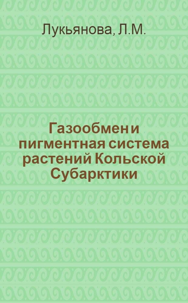 Газообмен и пигментная система растений Кольской Субарктики : (Хибин. горн. массив)