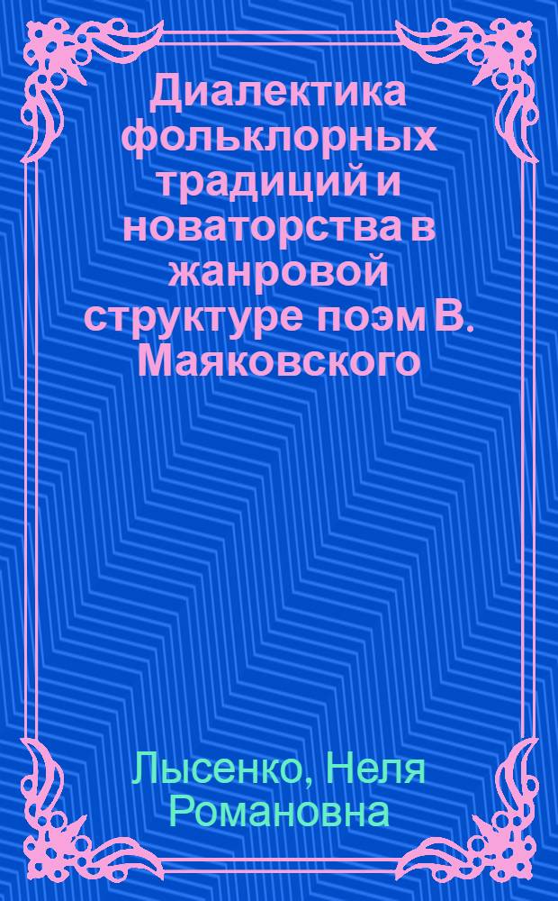 Диалектика фольклорных традиций и новаторства в жанровой структуре поэм В. Маяковского : Автореф. дис. на соиск. учен. степ. канд. филол. наук : (10.01.08)