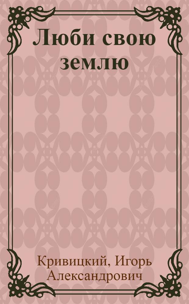 Люби свою землю : Науч.-попул. очерк о редких и исчезающих растениях и животных Харьк. обл., требующих охраны и биол. контроля