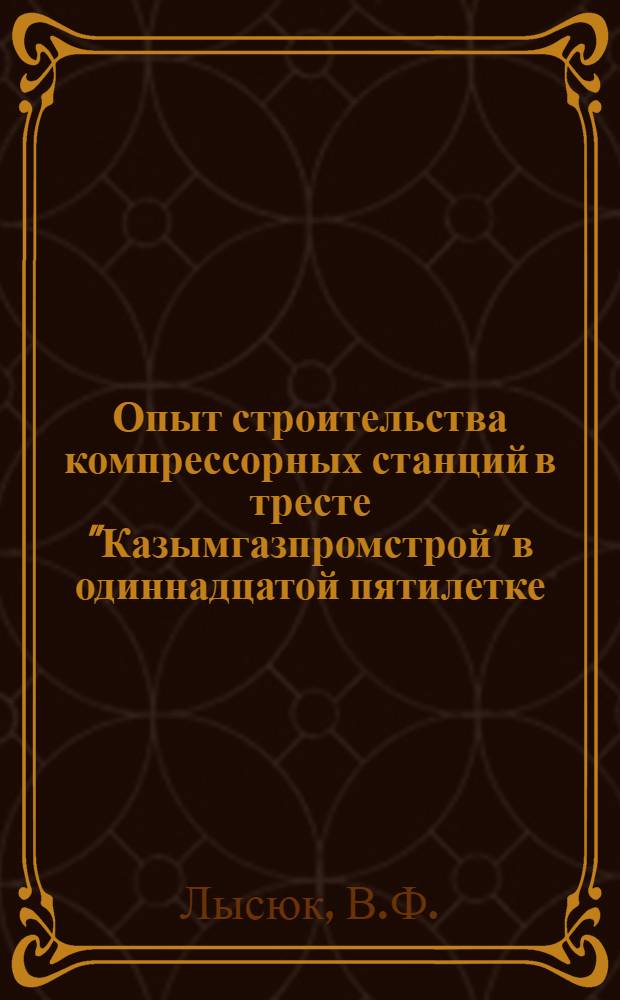 Опыт строительства компрессорных станций в тресте "Казымгазпромстрой" в одиннадцатой пятилетке