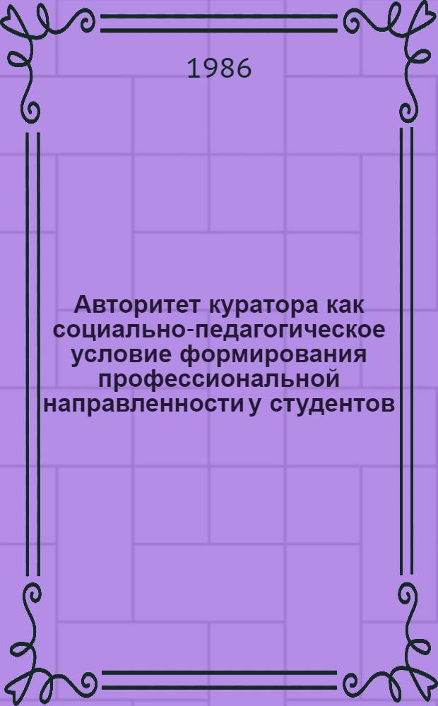 Авторитет куратора как социально-педагогическое условие формирования профессиональной направленности у студентов : Автореф. дис. на соиск. учен. степ. канд. пед. наук : (13.00.01)