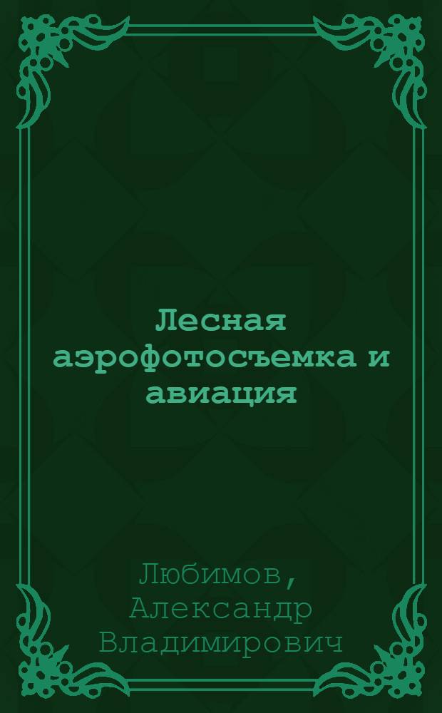 Лесная аэрофотосъемка и авиация : Лесн. картогр. произведения : Учеб. пособие для студентов спец. 1512