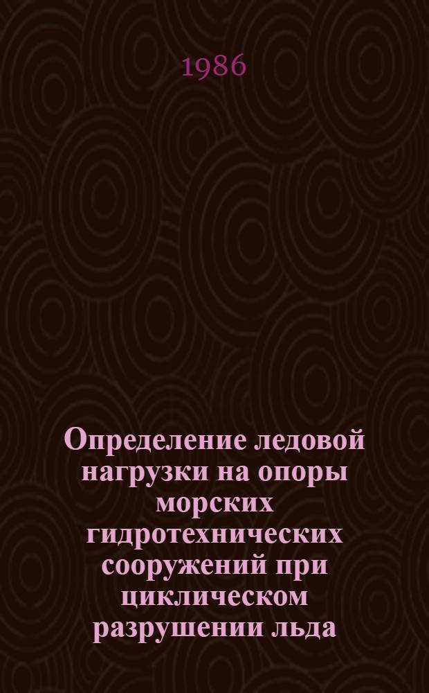 Определение ледовой нагрузки на опоры морских гидротехнических сооружений при циклическом разрушении льда : Автореф. дис. на соиск. учен. степ. канд. техн. наук : (05.23.07)