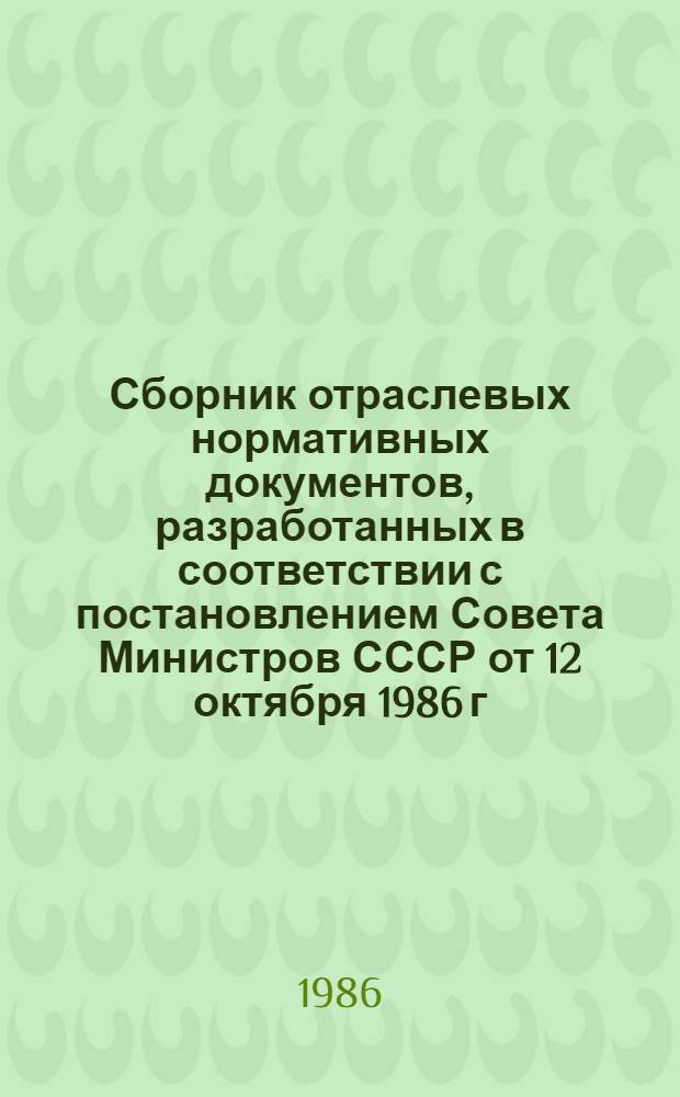 Сборник отраслевых нормативных документов, разработанных в соответствии с постановлением Совета Министров СССР от 12 октября 1986 г. № 1202