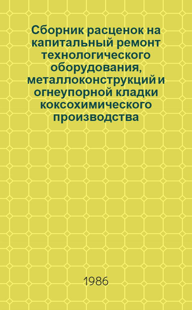 Сборник расценок на капитальный ремонт технологического оборудования, металлоконструкций и огнеупорной кладки коксохимического производства : Утв. М-вом монтаж. и спец. строит. работ СССР 20.12.85