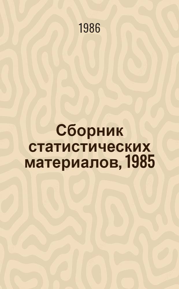 Сборник статистических материалов, 1985 : Опубл. в журн. "Вестн. статистики" № 1-12, 1985 г. : В помощь агитатору и пропагандисту