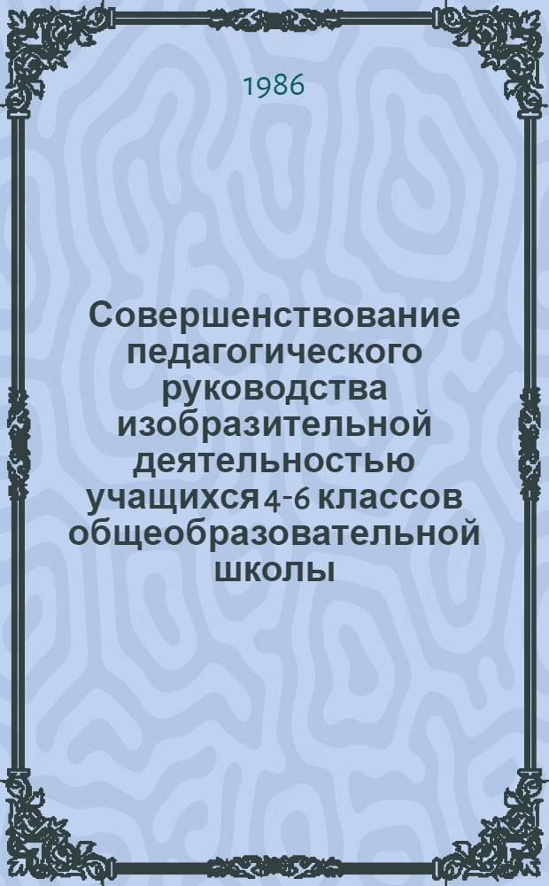 Совершенствование педагогического руководства изобразительной деятельностью учащихся 4-6 классов общеобразовательной школы : Автореф. дис. на соиск. учен. степ. канд. пед. наук : (13.00.01)