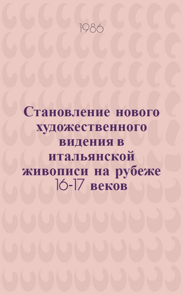 Становление нового художественного видения в итальянской живописи на рубеже 16-17 веков : Автореф. дис. на соиск. учен. степ. канд. искусствоведения : (17.00.04)