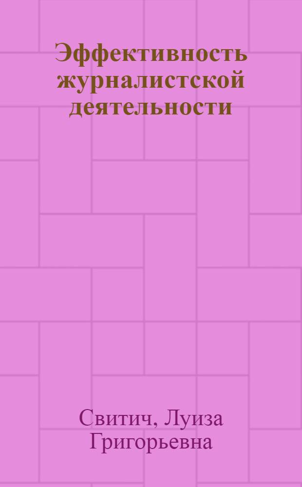 Эффективность журналистской деятельности : Прогр. и результаты социол. исслед. условий и факторов эффективности мест. средств массовой информ