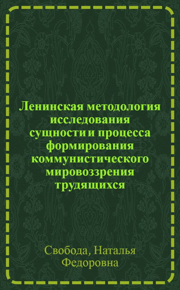 Ленинская методология исследования сущности и процесса формирования коммунистического мировоззрения трудящихся : Автореф. дис. на соиск. учен. степ. канд. филос. наук : (09.00.02)