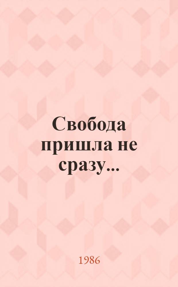 Свобода пришла не сразу... : Антифашист. проза писателей ГДР : Пер. с нем