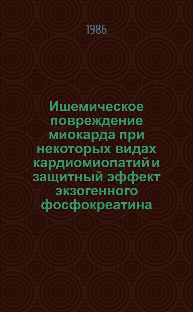 Ишемическое повреждение миокарда при некоторых видах кардиомиопатий и защитный эффект экзогенного фосфокреатина : Автореф. дис. на соиск. учен. степ. канд. мед. наук : (03.00.04)