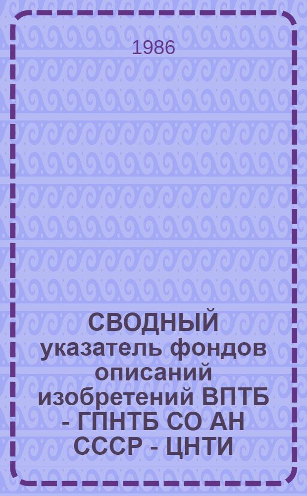 СВОДНЫЙ указатель фондов описаний изобретений ВПТБ - ГПНТБ СО АН СССР - ЦНТИ