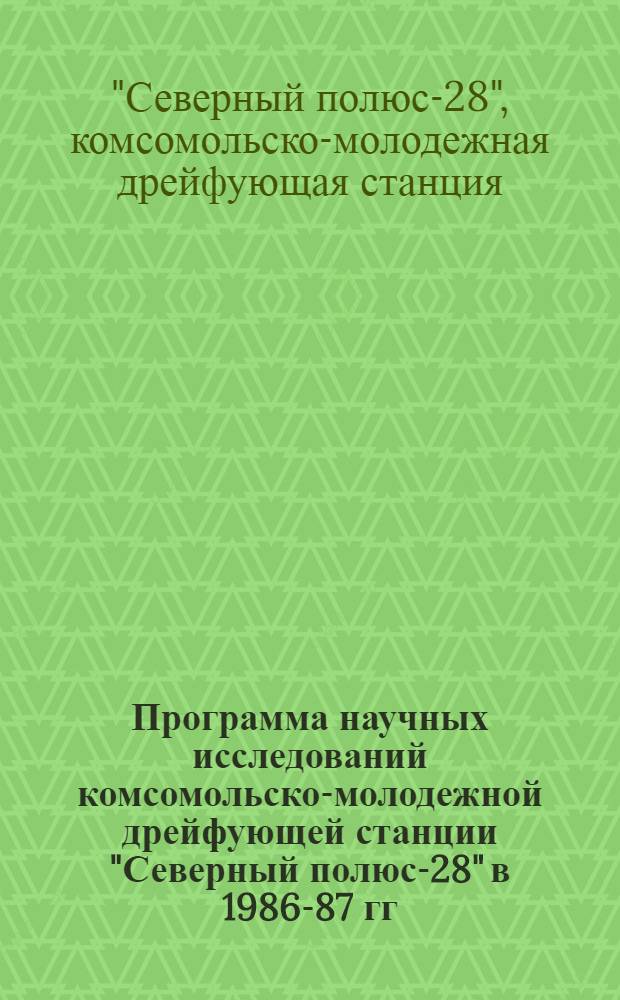 Программа научных исследований комсомольско-молодежной дрейфующей станции "Северный полюс-28" в 1986-87 гг. : Утв. ААНИИ 25 февр. 1986