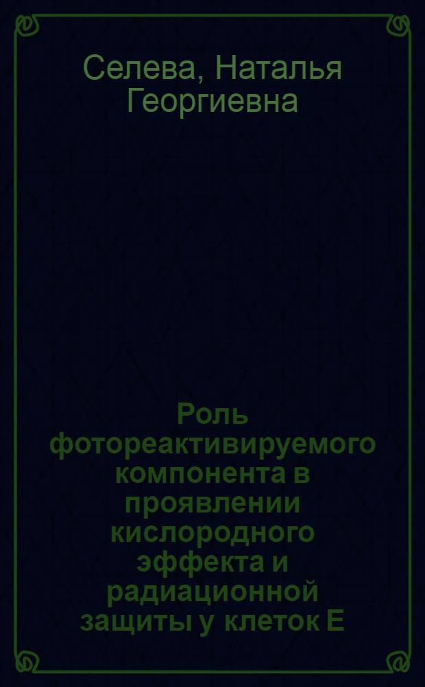 Роль фотореактивируемого компонента в проявлении кислородного эффекта и радиационной защиты у клеток E. coli различного генотипа : Автореф. дис. на соиск. учен. степ. канд. биол. наук : (03.00.01)