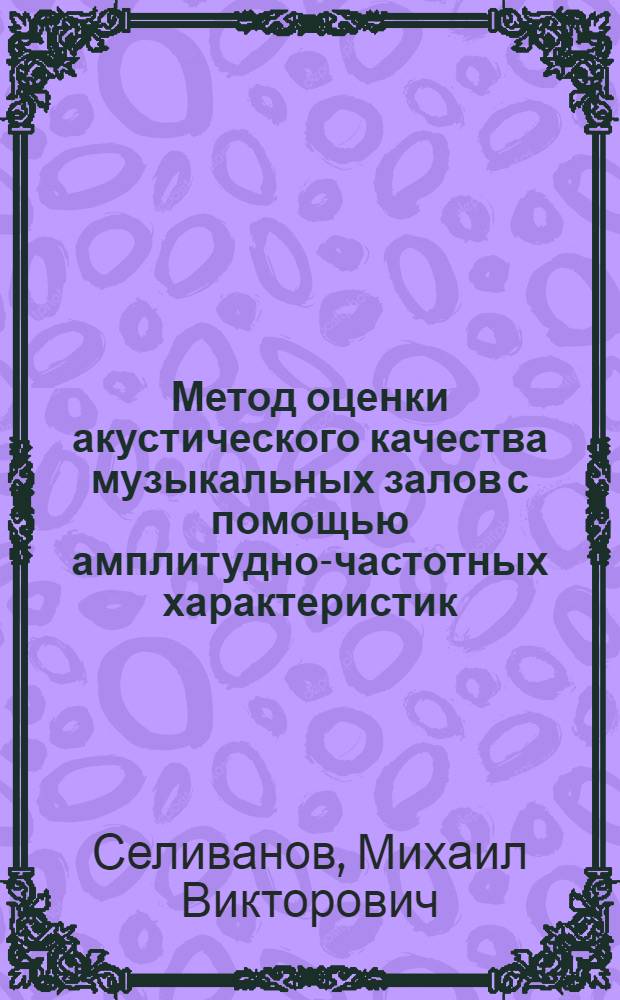 Метод оценки акустического качества музыкальных залов с помощью амплитудно-частотных характеристик : Автореф. дис. на соиск. учен. степ. канд. техн. наук : (05.23.03)