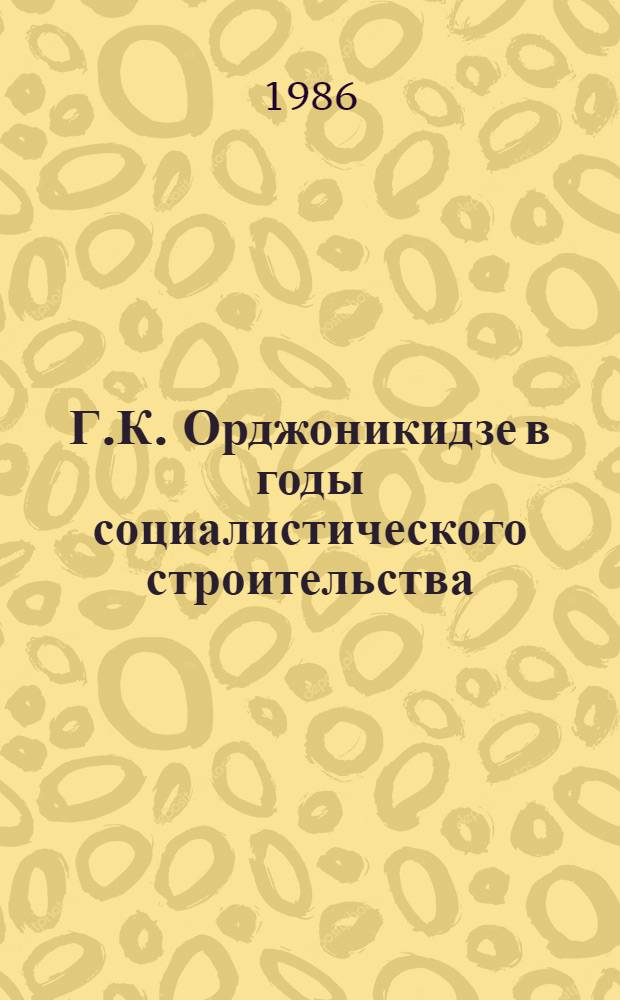 Г.К. Орджоникидзе в годы социалистического строительства