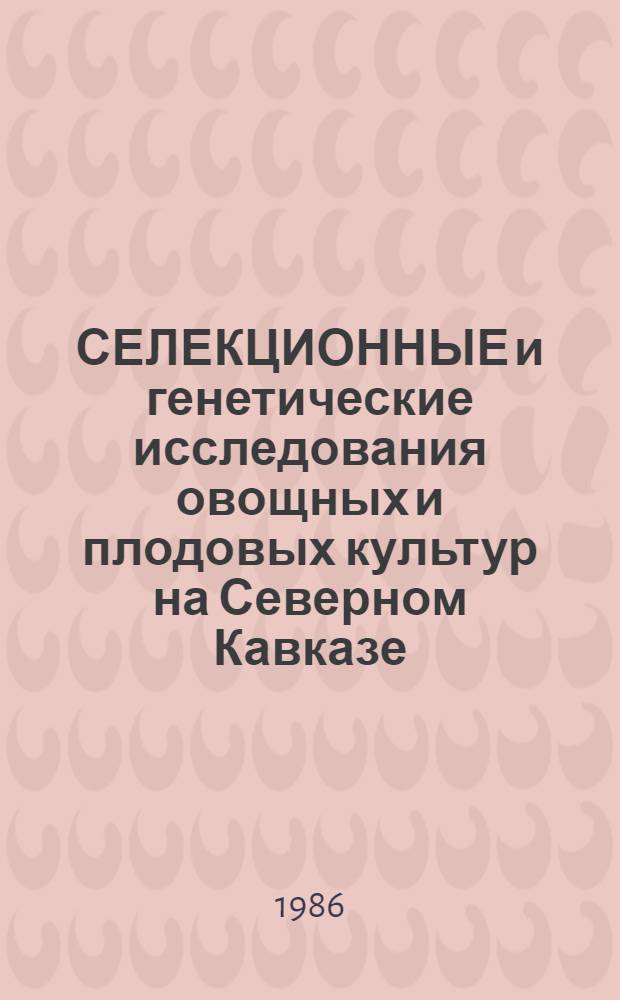 СЕЛЕКЦИОННЫЕ и генетические исследования овощных и плодовых культур на Северном Кавказе : Сб. ст.
