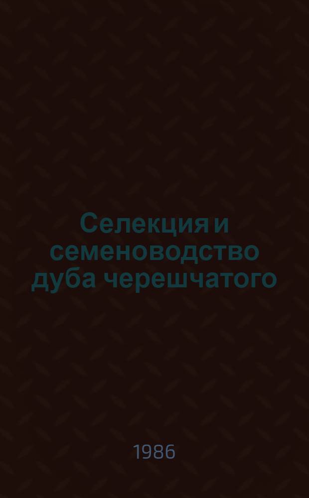Селекция и семеноводство дуба черешчатого : Сб. науч. тр