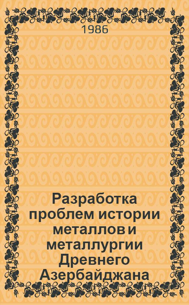 Разработка проблем истории металлов и металлургии Древнего Азербайджана : Автореф. дис. на соиск. учен. степ. д-ра ист. наук : (07.00.10)