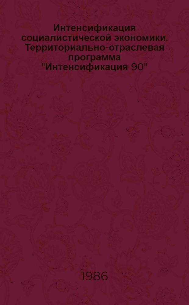 Интенсификация социалистической экономики. Территориально-отраслевая программа "Интенсификация-90" : (Пример. учеб.-темат. пл. и программа для нар. ун-тов)