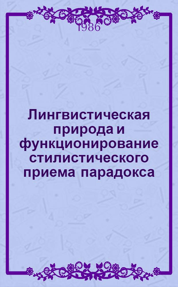 Лингвистическая природа и функционирование стилистического приема парадокса : (На материале англ. яз.) : Автореф. дис. на соиск. учен. степ. канд. филол. наук : (10.02.04)
