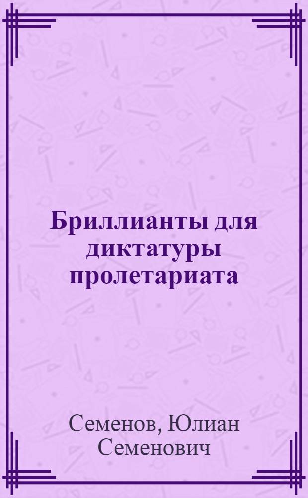 Бриллианты для диктатуры пролетариата; Пароль не нужен; Нежность / Юлиан Семенов; Худож. В. Портареску