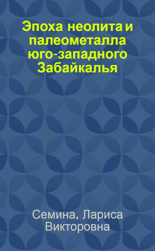 Эпоха неолита и палеометалла юго-западного Забайкалья : Автореф. дис. на соиск. учен. степ. канд. ист. наук : (07.00.06)