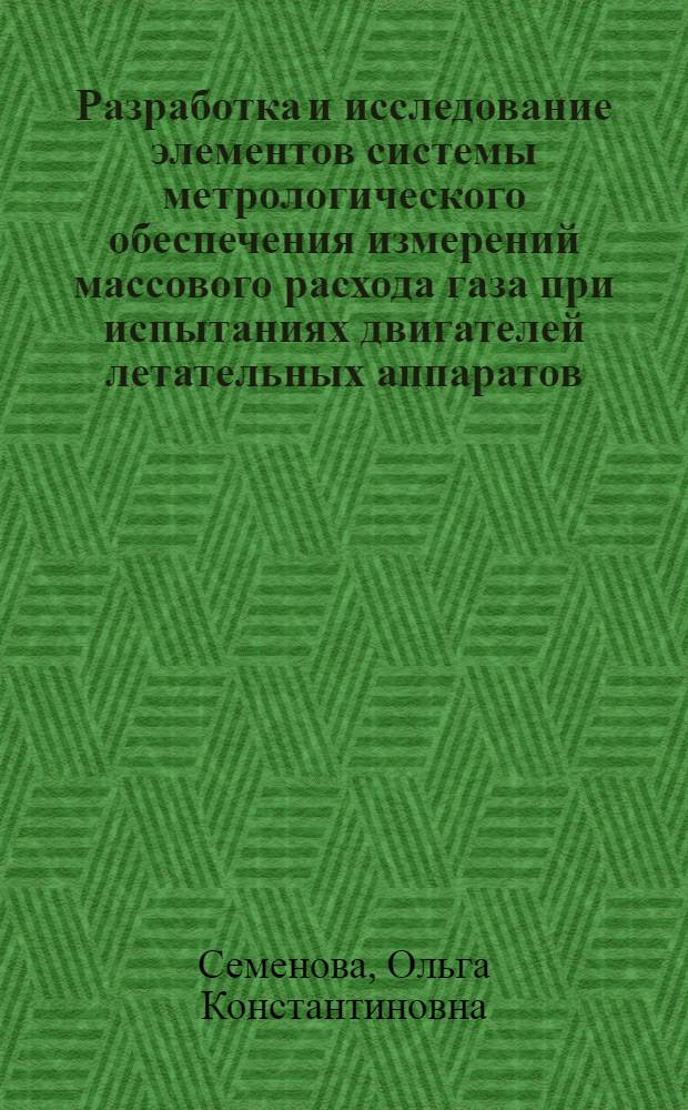Разработка и исследование элементов системы метрологического обеспечения измерений массового расхода газа при испытаниях двигателей летательных аппаратов : Автореф. дис. на соиск. учен. степ. к. т. н