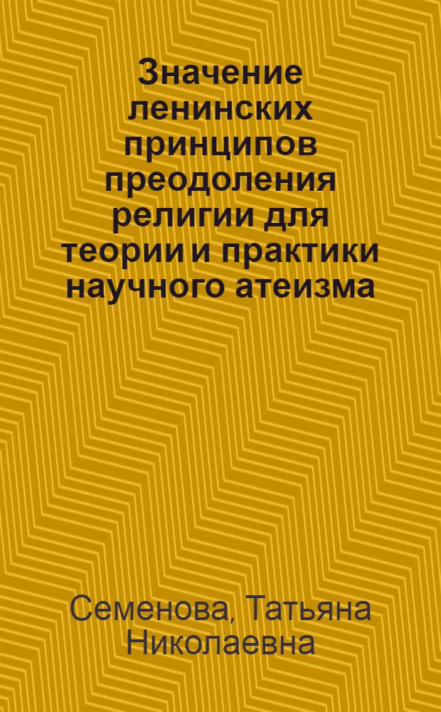 Значение ленинских принципов преодоления религии для теории и практики научного атеизма : Автореф. дис. на соиск. учен. степ. канд. филос. наук : (09.00.06)