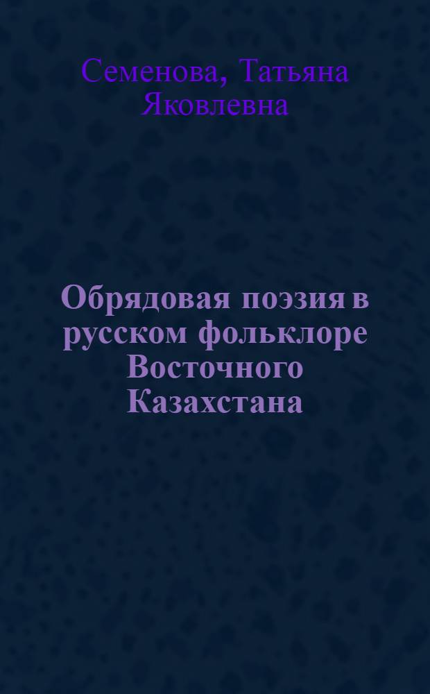 Обрядовая поэзия в русском фольклоре Восточного Казахстана : Автореф. дис. на соиск. учен. степ. к. филол. н