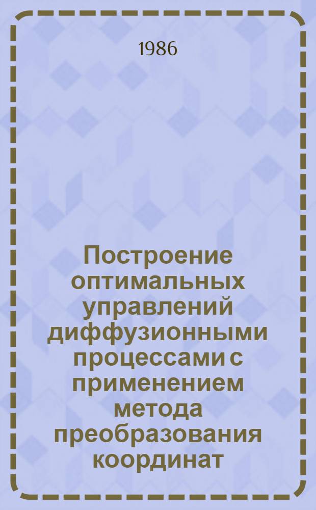 Построение оптимальных управлений диффузионными процессами с применением метода преобразования координат : Автореф. дис. на соиск. учен. степ. канд. физ.-мат. наук : (01.01.09)