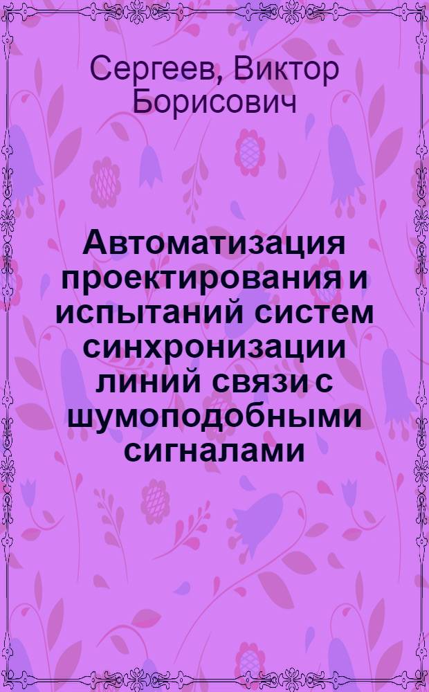 Автоматизация проектирования и испытаний систем синхронизации линий связи с шумоподобными сигналами : Автореф. дис. на соиск. учен. степ. к. т. н