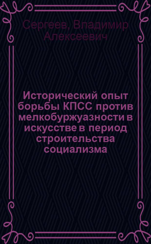Исторический опыт борьбы КПСС против мелкобуржуазности в искусстве в период строительства социализма : Автореф. дис. на соиск. учен. степ. д-ра ист. наук : (07.00.01)