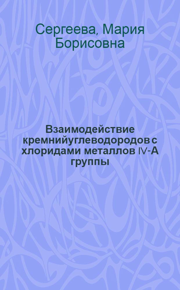 Взаимодействие кремнийуглеводородов с хлоридами металлов IV-А группы : Автореф. дис. на соиск. учен. степ. канд. хим. наук : (02.00.03)