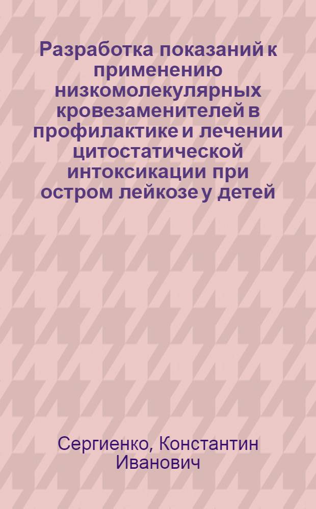 Разработка показаний к применению низкомолекулярных кровезаменителей в профилактике и лечении цитостатической интоксикации при остром лейкозе у детей : Автореф. дис. на соиск. учен. степ. канд. мед. наук : (14.00.29)