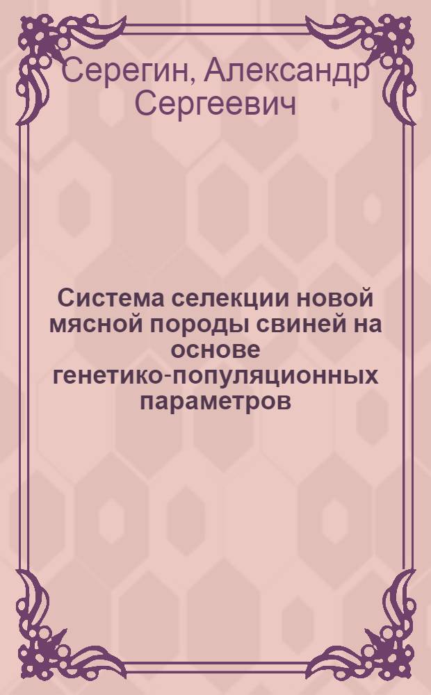 Система селекции новой мясной породы свиней на основе генетико-популяционных параметров : Автореф. дис. на соиск. учен. степ. канд. с.-х. наук : (06.02.01)