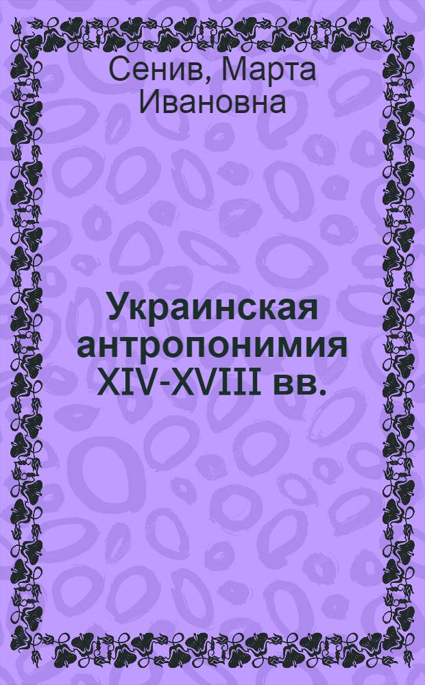 Украинская антропонимия XIV-XVIII вв. (женские именования) : Автореф. дис. на соиск. учен. степ. канд. филол. наук : (10.02.02)