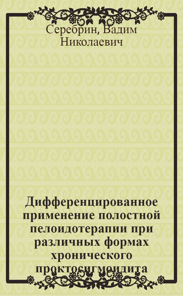 Дифференцированное применение полостной пелоидотерапии при различных формах хронического проктосигмоидита : Автореф. дис. на соиск. учен. степ. канд. мед. наук : (14.00.34; 14.00.05)
