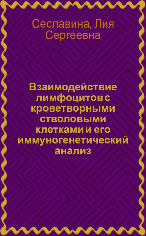 Взаимодействие лимфоцитов с кроветворными стволовыми клетками и его иммуногенетический анализ : Дис. на соиск. учен. степ. д-ра мед. наук в форме науч. докл. : (14.00.36)