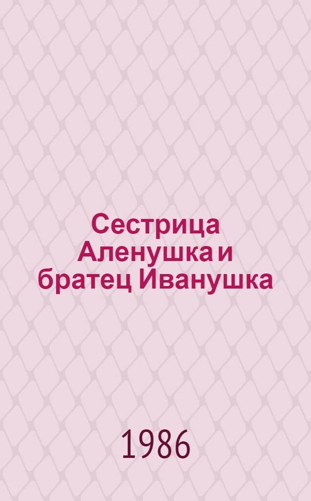 Сестрица Аленушка и братец Иванушка : Рус. нар. сказка в обраб. А. Толстого : Для дошк. возраста