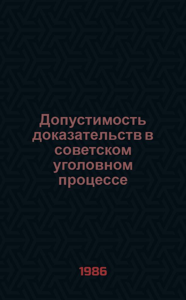 Допустимость доказательств в советском уголовном процессе : Автореф. дис. на соиск. учен. степ. канд. юрид. наук : (12.00.09)