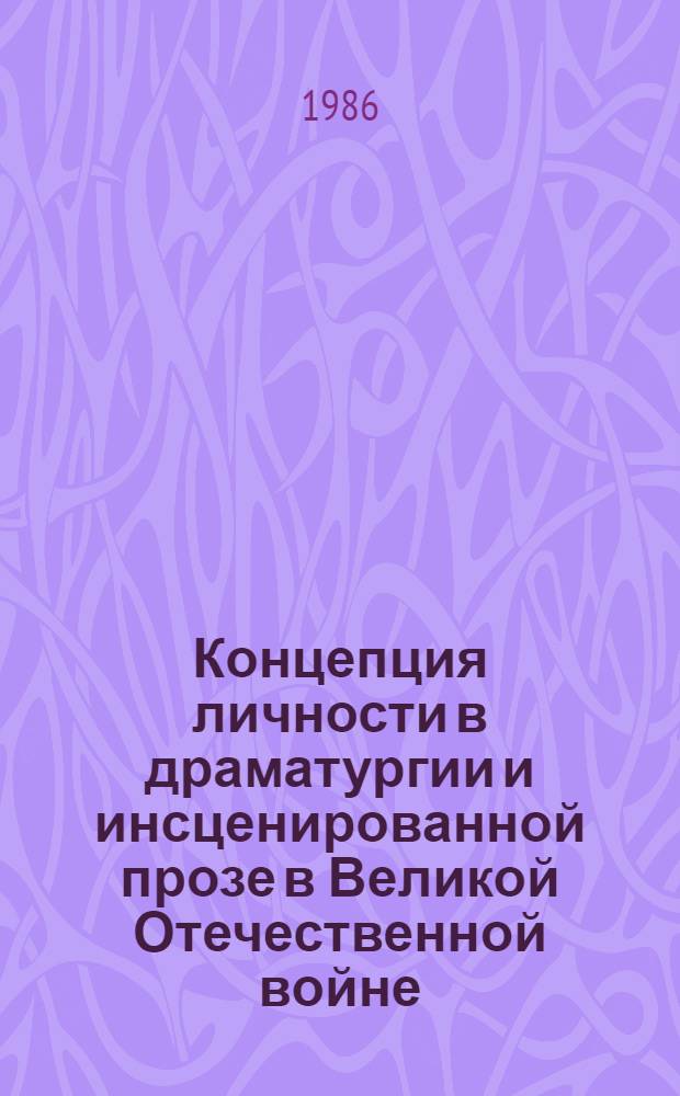Концепция личности в драматургии и инсценированной прозе в Великой Отечественной войне (60-80-е гг.) : Автореф. дис. на соиск. учен. степ. канд. искусствоведения : (17.00.01)