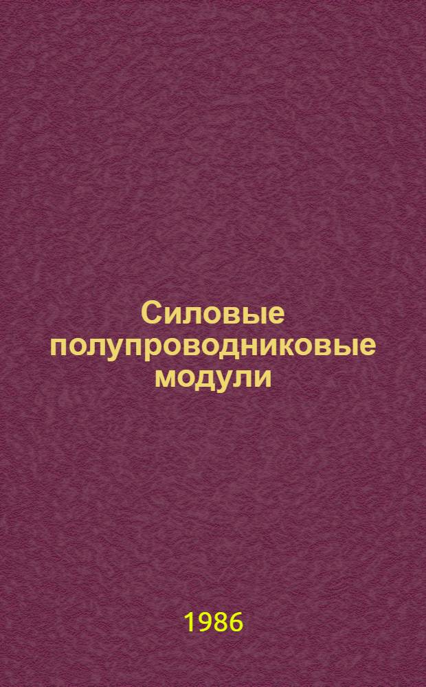 Силовые полупроводниковые модули : По материалам зарубеж. лит. за 1983-1985 гг