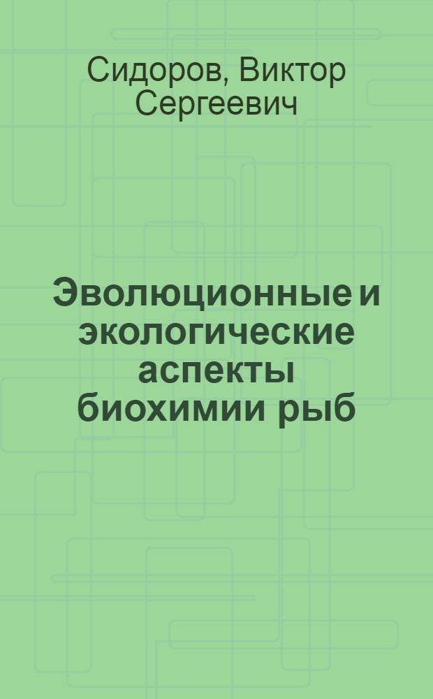 Эволюционные и экологические аспекты биохимии рыб : Автореф. дис. на соиск. учен. степ. д-ра биол. наук : (03.00.00)