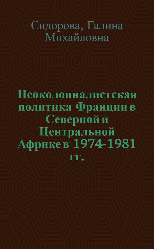 Неоколониалистская политика Франции в Северной и Центральной Африке в 1974-1981 гг. : Автореф. дис. на соиск. учен. степ. канд. ист. наук : (07.00.05)