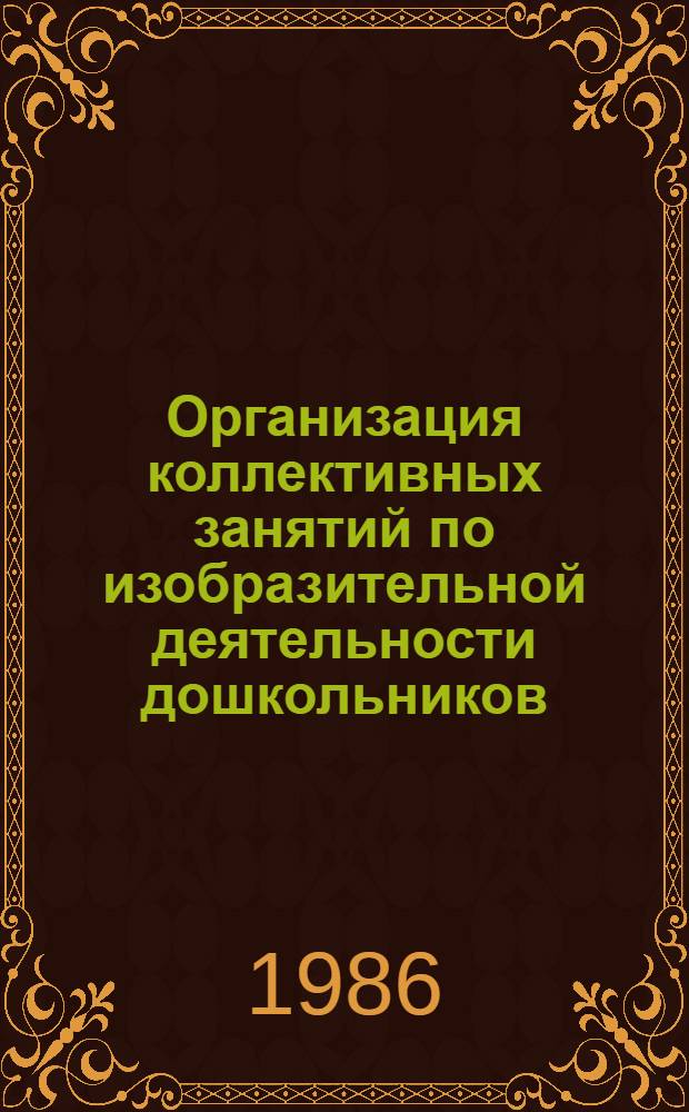 Организация коллективных занятий по изобразительной деятельности дошкольников : Метод. пособие