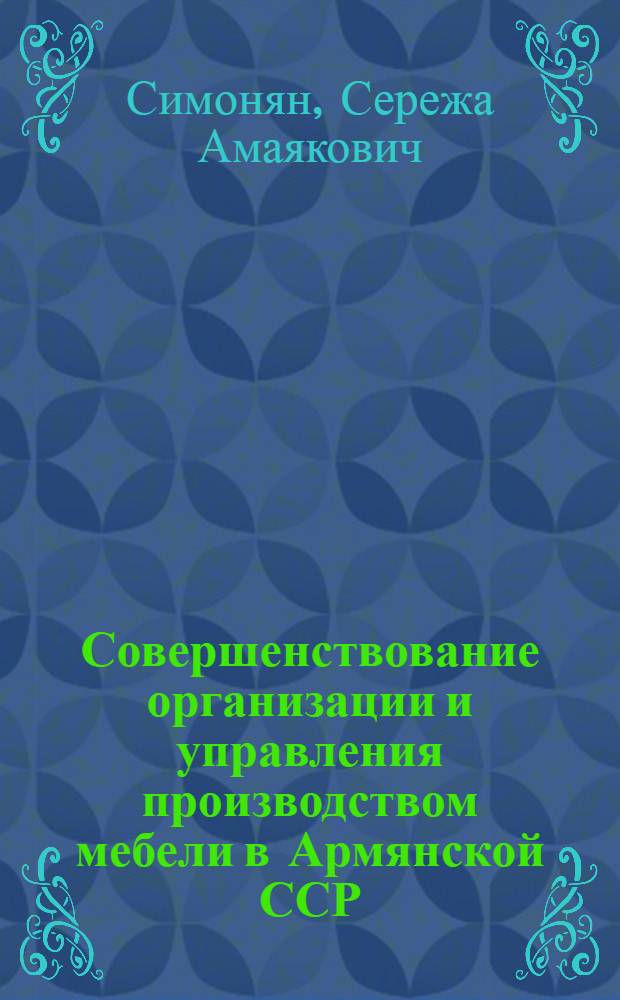 Совершенствование организации и управления производством мебели в Армянской ССР : Автореф. дис. на соиск. учен. степ. канд. экон. наук : (08.00.21)