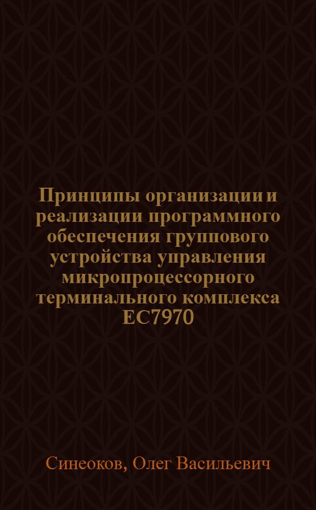 Принципы организации и реализации программного обеспечения группового устройства управления микропроцессорного терминального комплекса ЕС7970 : Автореф. дис. на соиск. учен. степ. канд. физ.-мат. наук : (05.13.11)