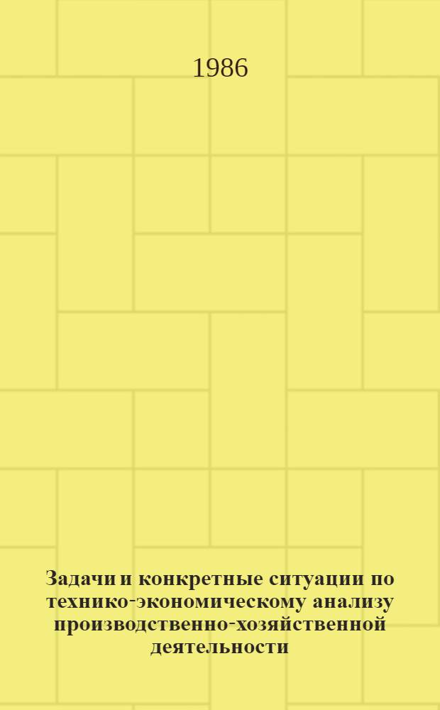 Задачи и конкретные ситуации по технико-экономическому анализу производственно-хозяйственной деятельности : Учеб. пособие по спец. 1711 "Экономика и орг. хим. пром-сти"